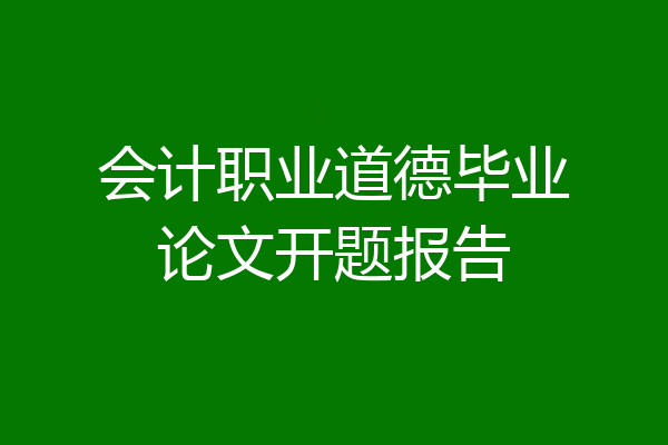 会计职业道德毕业论文开题报告