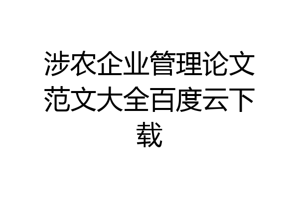 涉农企业管理论文范文大全百度云下载