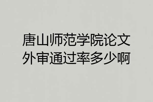 唐山师范学院论文外审通过率多少啊