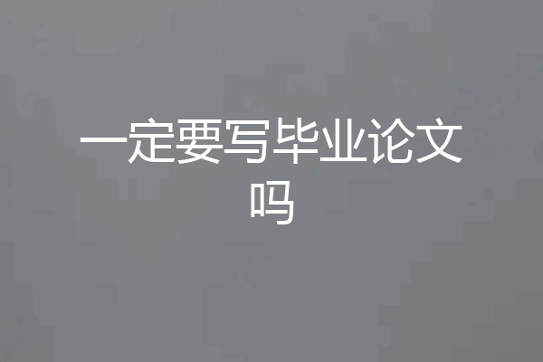 一定要写毕业论文吗