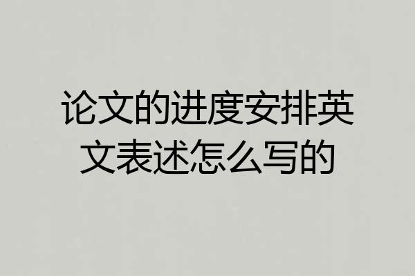 论文的进度安排英文表述怎么写的