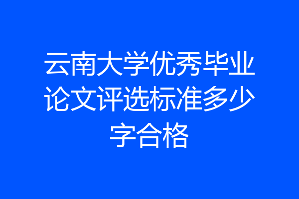 云南大学优秀毕业论文评选标准多少字合格