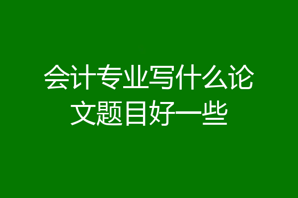 会计专业写什么论文题目好一些