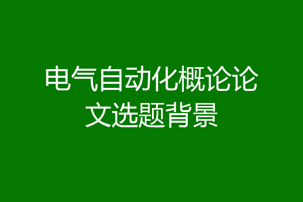 电气自动化概论论文选题背景