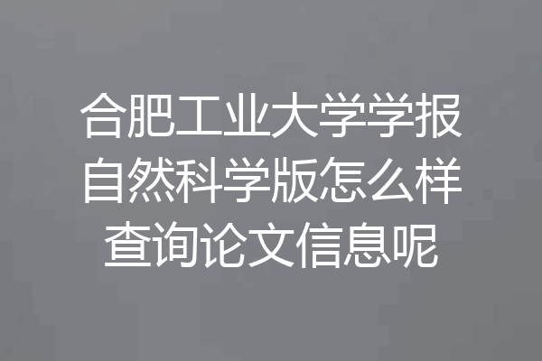 合肥工业大学学报自然科学版怎么样查询论文信息呢
