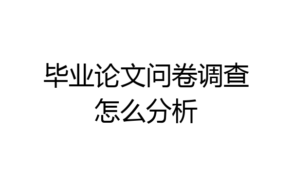 毕业论文问卷调查怎么分析