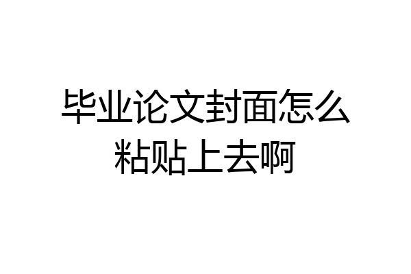毕业论文封面怎么粘贴上去啊