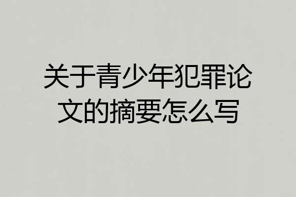 关于青少年犯罪论文的摘要怎么写