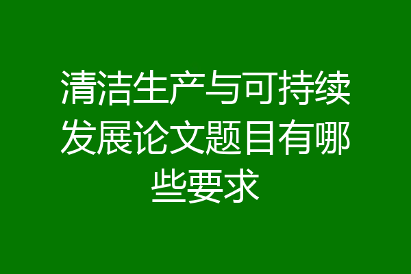 清洁生产与可持续发展论文题目有哪些要求