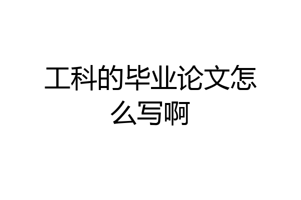 工科的毕业论文怎么写啊