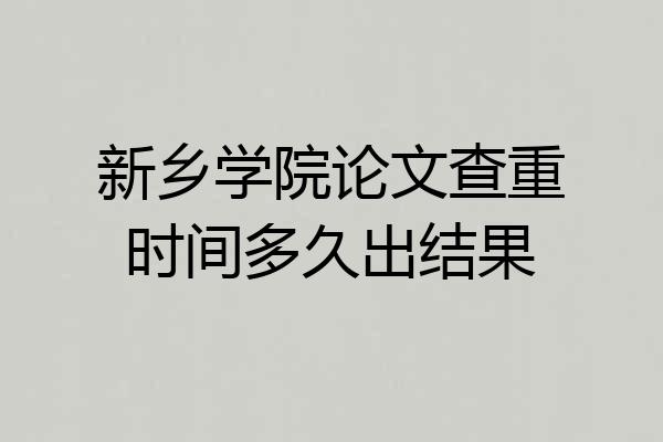 新乡学院论文查重时间多久出结果