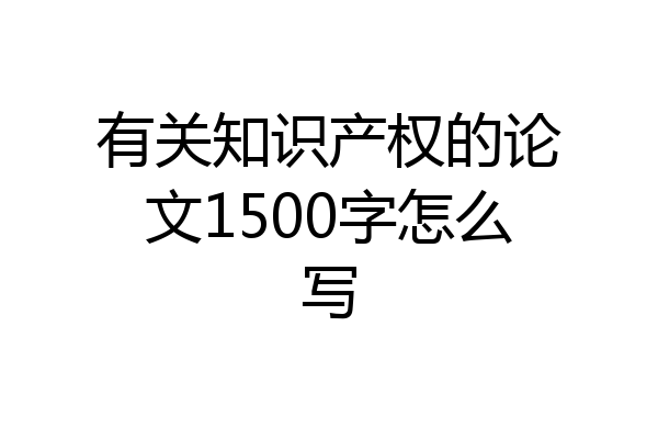 有关知识产权的论文1500字怎么写