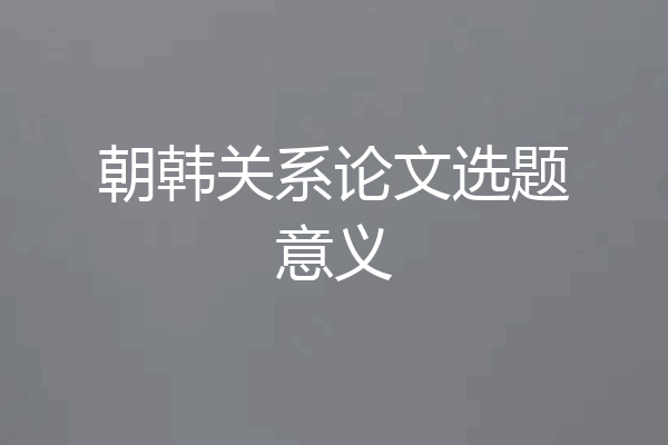 朝韩关系论文选题意义