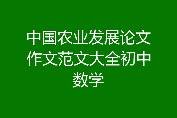 中国农业发展论文作文范文大全初中数学