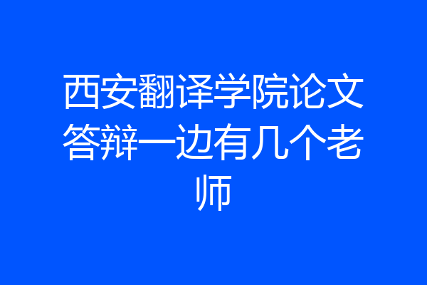 西安翻译学院论文答辩一边有几个老师