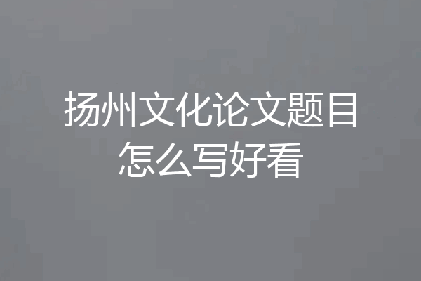 扬州文化论文题目怎么写好看