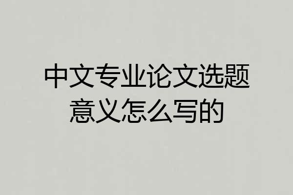 中文专业论文选题意义怎么写的