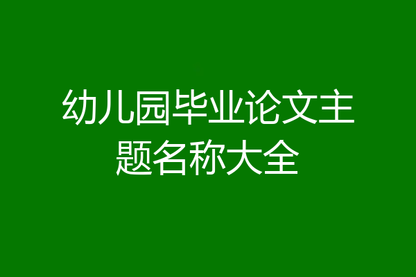 幼儿园毕业论文主题名称大全