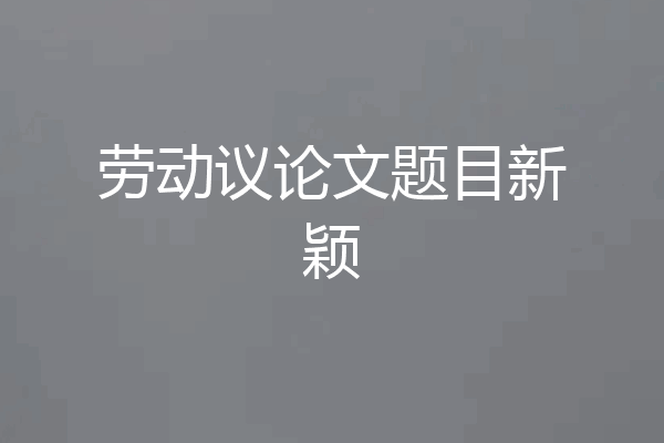 劳动议论文题目新颖