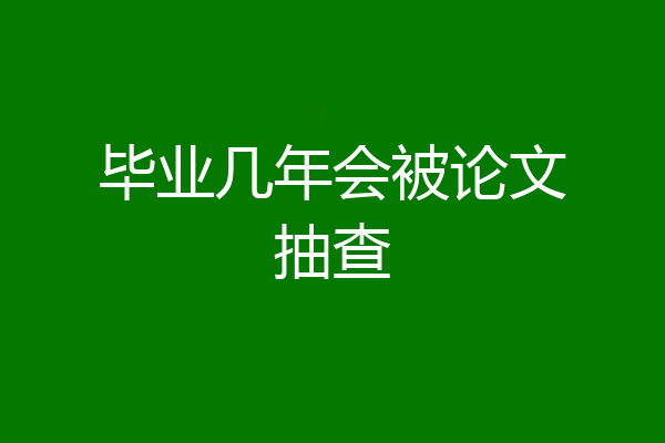 毕业几年会被论文抽查