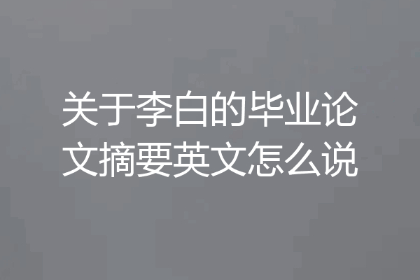 关于李白的毕业论文摘要英文怎么说