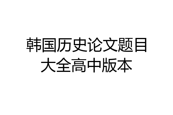 韩国历史论文题目大全高中版本