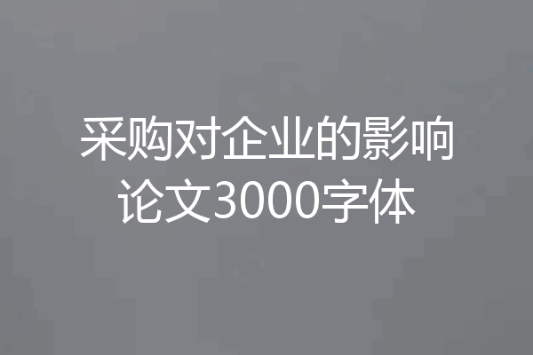采购对企业的影响论文3000字体