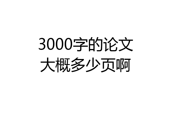 3000字的论文大概多少页啊