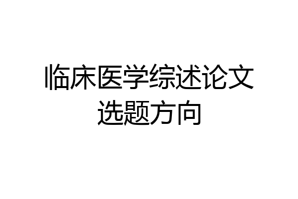 临床医学综述论文选题方向