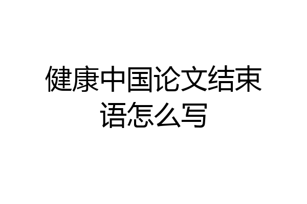 健康中国论文结束语怎么写
