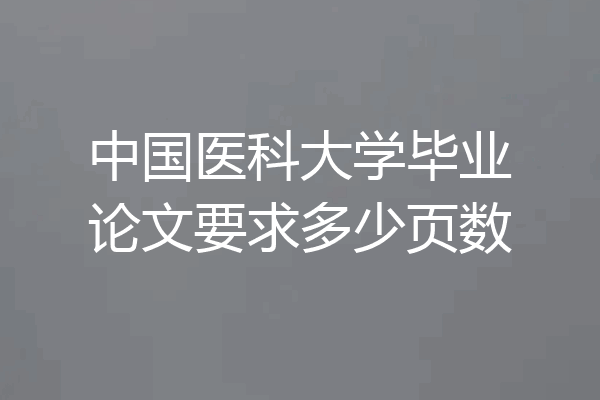 中国医科大学毕业论文要求多少页数