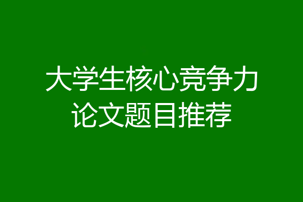 大学生核心竞争力论文题目推荐