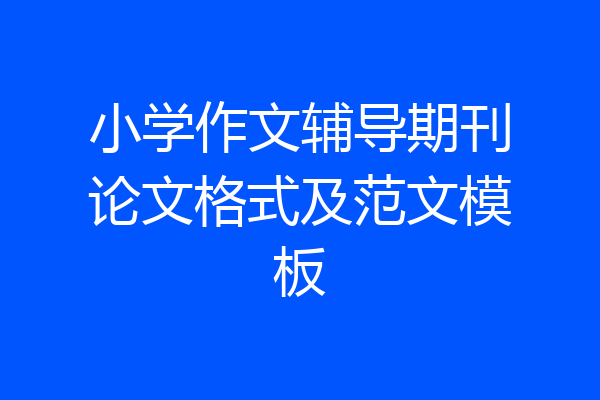 小学作文辅导期刊论文格式及范文模板