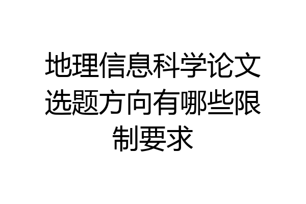 地理信息科学论文选题方向有哪些限制要求