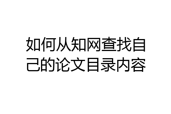 如何从知网查找自己的论文目录内容