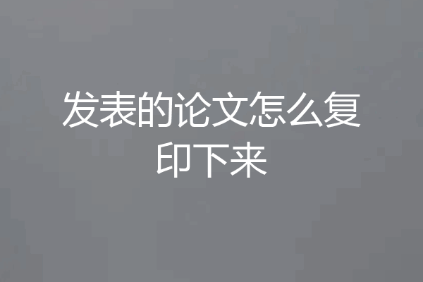 发表的论文怎么复印下来