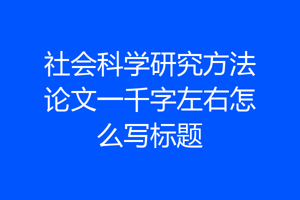 社会科学研究方法论文一千字左右怎么写标题