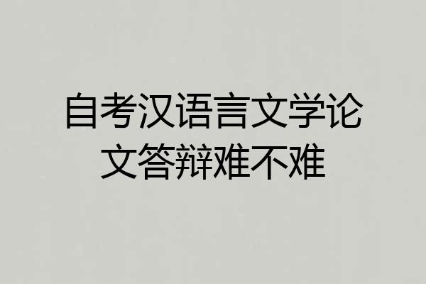 自考汉语言文学论文答辩难不难