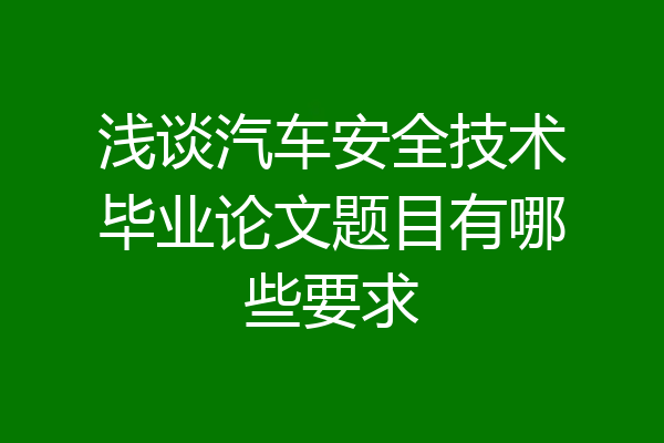 浅谈汽车安全技术毕业论文题目有哪些要求