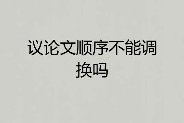 议论文顺序不能调换吗