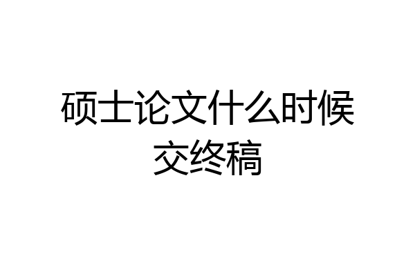 硕士论文什么时候交终稿