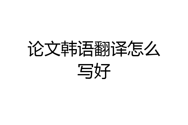 论文韩语翻译怎么写好