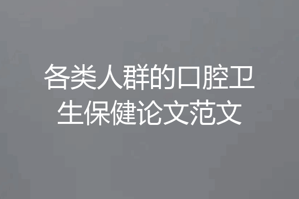 各类人群的口腔卫生保健论文范文