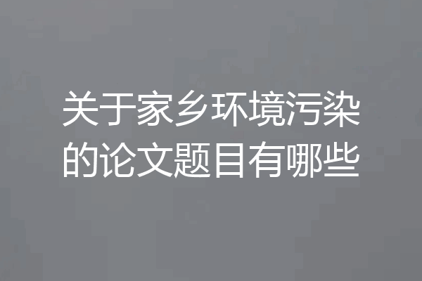 关于家乡环境污染的论文题目有哪些