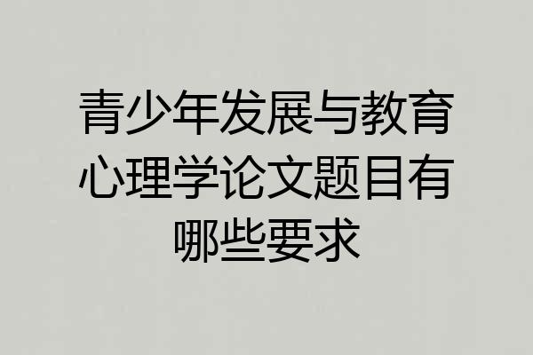 青少年发展与教育心理学论文题目有哪些要求