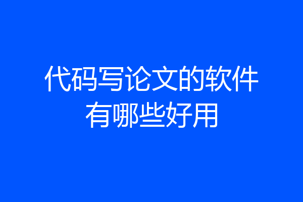 代码写论文的软件有哪些好用