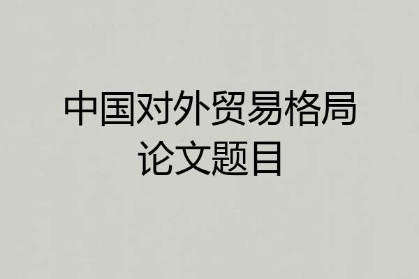 中国对外贸易格局论文题目