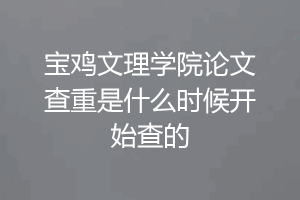 宝鸡文理学院论文查重是什么时候开始查的