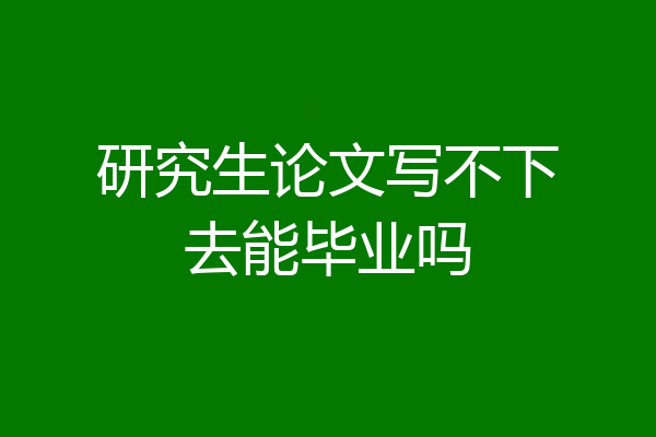 研究生论文写不下去能毕业吗