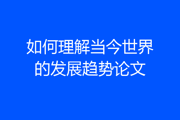 如何理解当今世界的发展趋势论文